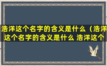 浩洋这个名字的含义是什么（浩洋这个名字的含义是什么 浩洋这个名字有什么含义）